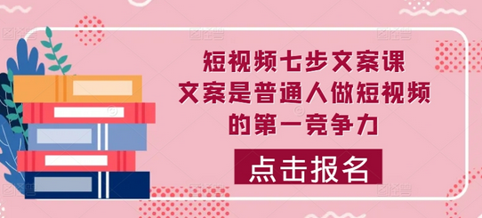 短视频七步文案课，文案是普通人做短视频的第一竞争力，如何写出划不走的文案