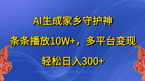 AI生成家乡守护神，条条播放10W+，多平台变现，轻松日入300+