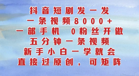 抖音短剧发一发，五分钟一条视频，新手小白一学就会，只要一部手机，0粉丝即可操作