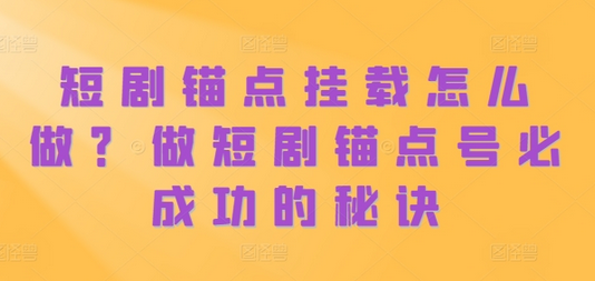 短剧锚点挂载怎么做？做短剧锚点号必成功的秘诀