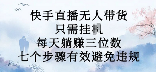 10月新玩法，快手直播无人带货，每天躺Z三位数，七个步骤有效避免违规