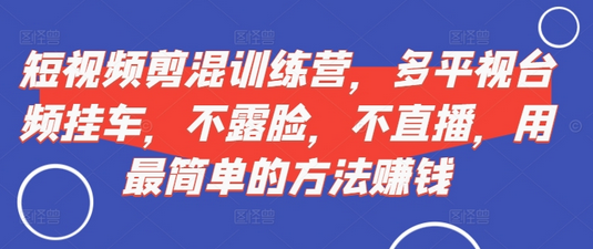 短视频‮剪混‬训练营，多平‮视台‬频挂车，不露脸，不直播，用最简单的方法赚钱