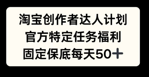 淘宝创作者达人计划，官方特定任务福利，固定保底每天50+