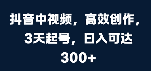 抖音中视频，高效创作，3天起号，日入可达3张