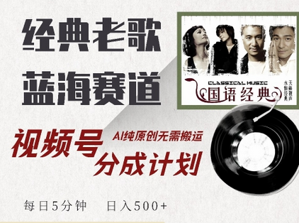 最新经典老歌赛道，视频号分成计划收益拿到手软，AI纯原创，无需搬运每天5分钟，日入500+