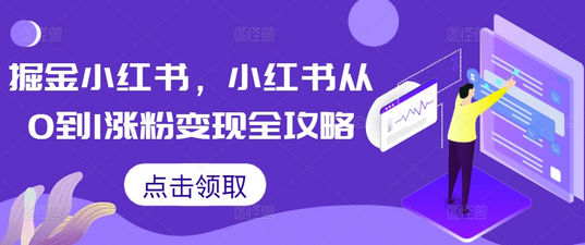 掘金小红书，小红书从0到1涨粉变现全攻略