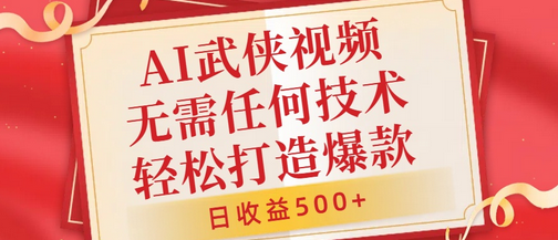 AI武侠视频，无脑打造爆款视频，小白无压力上手，无需任何技术，日收益500+