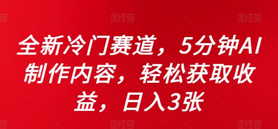 全新冷门赛道，5分钟AI制作内容，轻松获取收益，日入3张