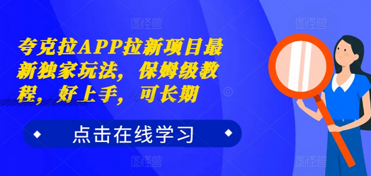 夸克拉APP拉新项目最新独家玩法，保姆级教程，好上手，可长期