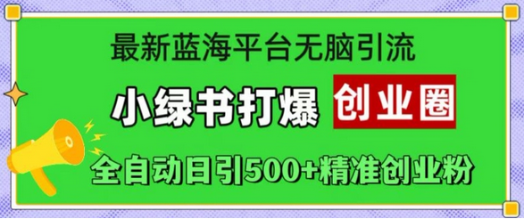 最新蓝海平台无脑引流，小绿书打爆创业圈，全自动日引500+精准创业粉