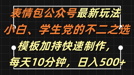 表情包公众号最新玩法，小白、学生党的不二之选，模板加持快速制作，每天10分钟，日入500+