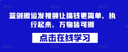 蓝剑搬运发视频让搞钱更简单，执行起来，万物皆可搬