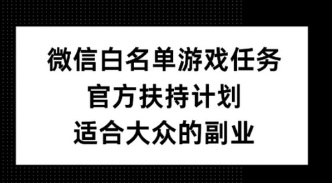 微信白名单游戏任务，官方扶持计划，适合大众的副业