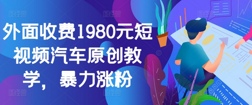 外面收费1980元短视频汽车原创教学，暴力涨粉