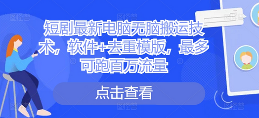 短剧最新电脑无脑搬运技术，软件+去重模版，最多可跑百万流量