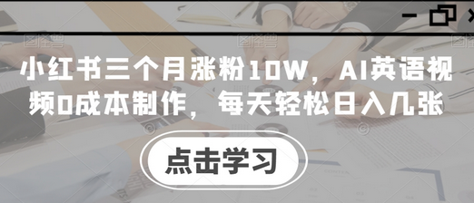 小红书三个月涨粉10W，AI英语视频0成本制作，每天轻松日入几张