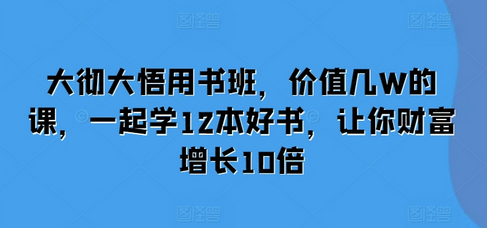 大彻大悟用书班，价值几W的课，一起学12本好书，让你财富增长10倍