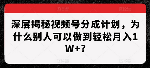 深层揭秘视频号分成计划，为什么别人可以做到轻松月入1W+?