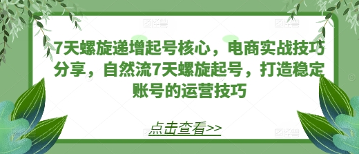 7天螺旋递增起号核心，电商实战技巧分享，自然流7天螺旋起号，打造稳定账号的运营技巧-鲤鱼笔记