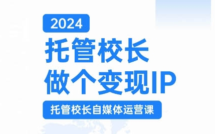 2024托管校长做个变现IP，托管校长自媒体运营课，利用短视频实现校区利润翻番