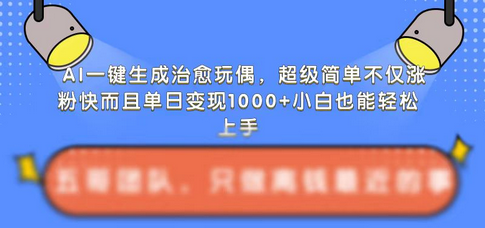 AI一键生成治愈玩偶，超级简单，不仅涨粉快而且单日变现1k