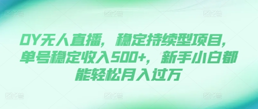 DY无人直播，稳定持续型项目，单号稳定收入500+，新手小白都能轻松月入过万