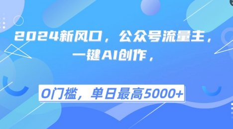 2024新风口，公众号流量主，一键AI创作，单日最高5张+，小白一学就会