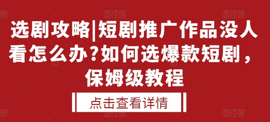 选剧攻略|短剧推广作品没人看怎么办?如何选爆款短剧，保姆级教程