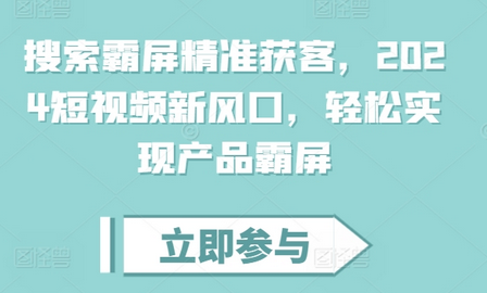 搜索霸屏精准获客，2024短视频新风口，轻松实现产品霸屏