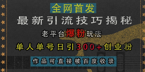 最新引流技巧揭秘，老平台爆粉玩法，单人单号日引300+创业粉，作品可直接被百度收录