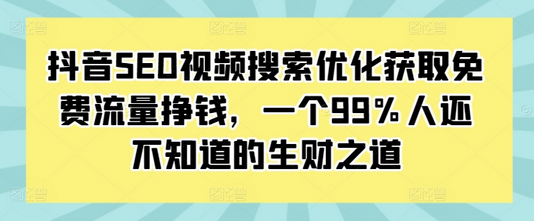 抖音SEO视频搜索优化获取免费流量挣钱，一个99%人还不知道的生财之道