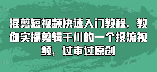 混剪短视频快速入门教程，教你实操剪辑千川的一个投流视频，过审过原创