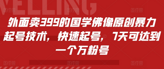 外面卖399的国学佛像原创暴力起号技术，快速起号，7天可达到一个万粉号