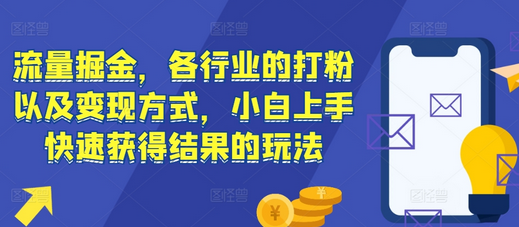 流量掘金，各行业的打粉以及变现方式，小白上手快速获得结果的玩法