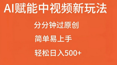 AI赋能中视频最新玩法，分分钟过原创，简单易上手，轻松日入500+