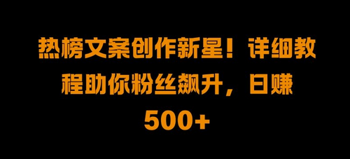 热榜文案创作新星!详细教程助你粉丝飙升，日入500+