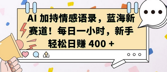 AI 加持情感语录，蓝海新赛道，每日一小时，新手轻松日入 400