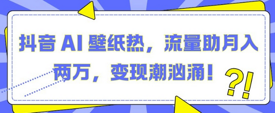 抖音 AI 壁纸热，流量助月入两W，变现潮汹涌