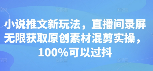 小说推文新玩法，直播间录屏无限获取原创素材混剪实操，100%可以过抖