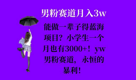 能做一辈子的蓝海项目？小学生一个月也有3000+，yw男粉赛道，永恒的暴利