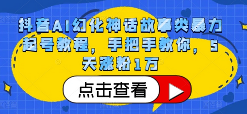 抖音AI幻化神话故事类暴力起号教程，手把手教你，5天涨粉1万