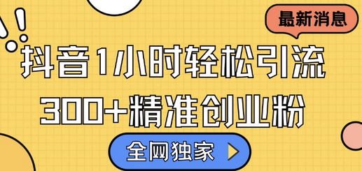 全网独家抖音引流，轻松日引300+精准创业粉