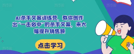 AI杀手文案训练营，教你创作出“一击必中”的杀手文案，来大幅提升销售额