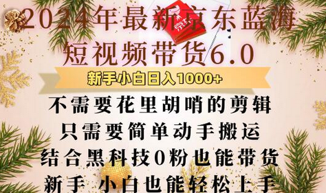 最新京东蓝海短视频带货6.0.不需要花里胡哨的剪辑只需要简单动手搬运结合黑科技0粉也能带货