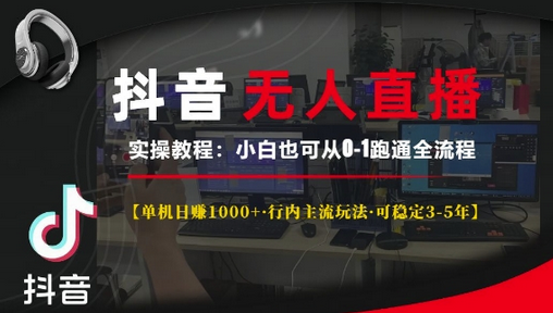 抖音无人直播实操教程【单机日入1k+行内主流玩法可稳定3-5年】小白也可从0-1跑通全流程