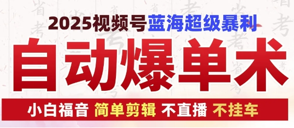 2025视频号蓝海超级暴利自动爆单术1.0 ，小白褔音 简单剪辑 不直播 不挂车