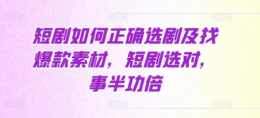 短剧如何正确选剧及找爆款素材，短剧选对，事半功倍