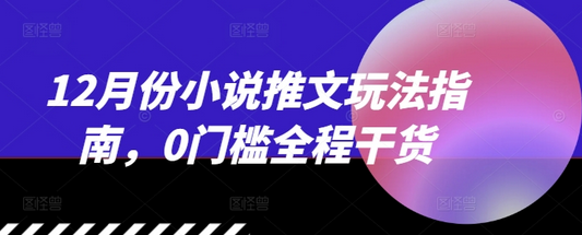 12月份小说推文玩法指南，0门槛全程干货