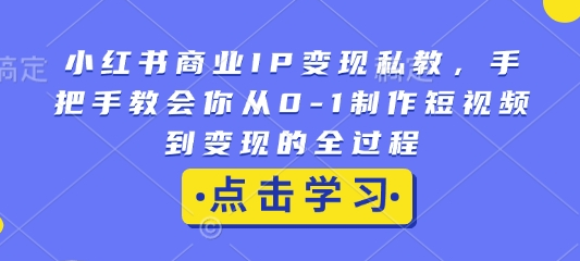 小红书商业IP变现私教，手把手教会你从0-1制作短视频到变现的全过程