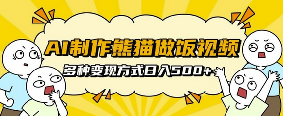 AI制作熊猫做饭视频，可批量矩阵操作，多种变现方式日入5张